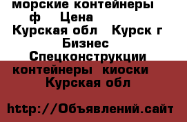 морские контейнеры 40 ф. › Цена ­ 100 000 - Курская обл., Курск г. Бизнес » Спецконструкции, контейнеры, киоски   . Курская обл.